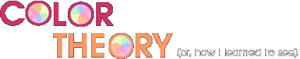 COLOR THEORY (or, how I learned to see)